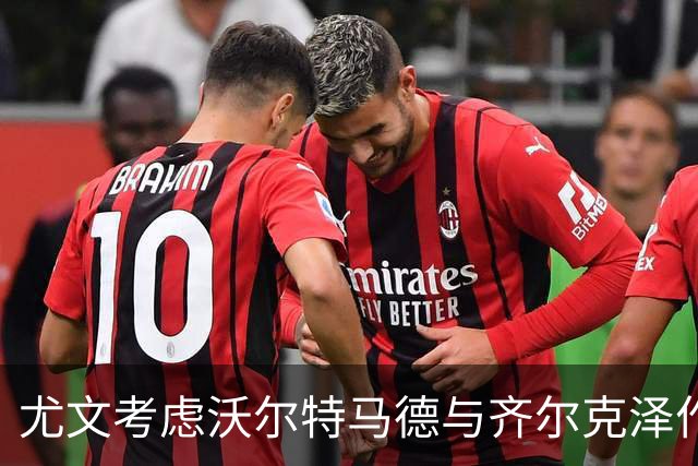 尤文考虑沃尔特马德与齐尔克泽作为新援选择