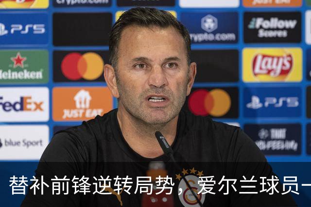 替补前锋逆转局势，爱尔兰球员一战成名