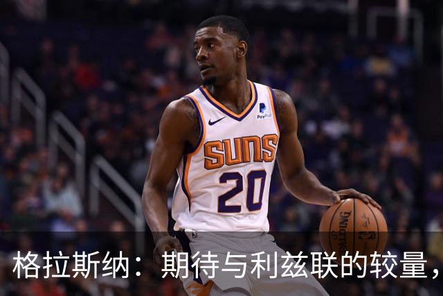 格拉斯纳：期待与利兹联的较量，强调稳定性与改变